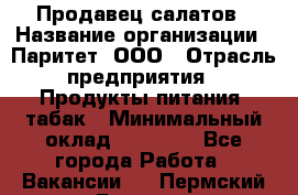 Продавец салатов › Название организации ­ Паритет, ООО › Отрасль предприятия ­ Продукты питания, табак › Минимальный оклад ­ 22 000 - Все города Работа » Вакансии   . Пермский край,Гремячинск г.